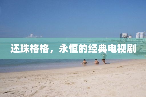 还珠格格，永恒的经典电视剧