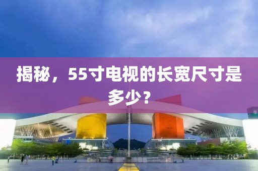 揭秘，55寸电视的长宽尺寸是多少？
