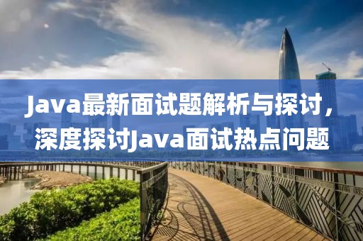 Java最新面试题解析与探讨，深度探讨Java面试热点问题
