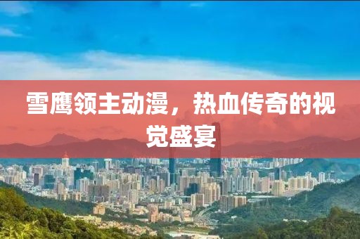 雪鹰领主动漫，热血传奇的视觉盛宴