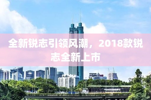全新锐志引领风潮，2018款锐志全新上市