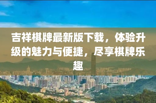 吉祥棋牌最新版下载，体验升级的魅力与便捷，尽享棋牌乐趣