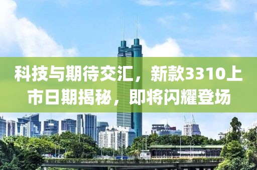 科技与期待交汇，新款3310上市日期揭秘，即将闪耀登场