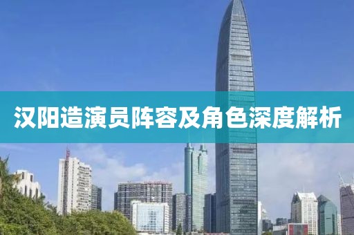汉阳造演员阵容及角色深度解析
