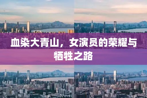 血染大青山，女演员的荣耀与牺牲之路
