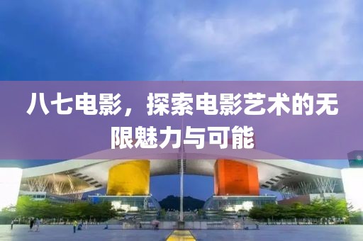 八七电影，探索电影艺术的无限魅力与可能
