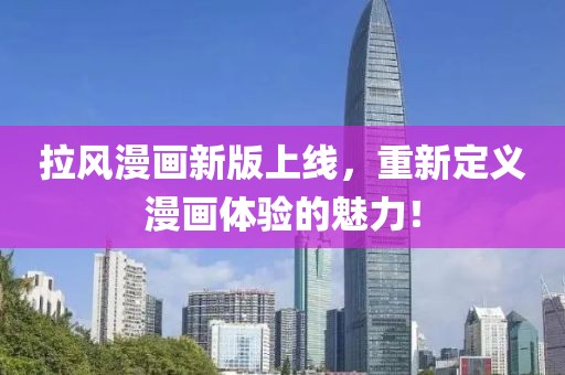 拉风漫画新版上线，重新定义漫画体验的魅力！