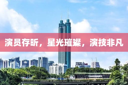 演员存昕，星光璀璨，演技非凡