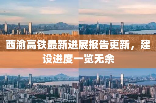 西渝高铁最新进展报告更新，建设进度一览无余
