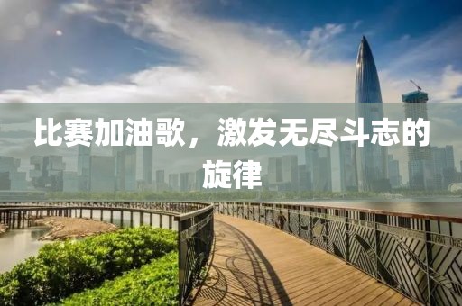 比赛加油歌，激发无尽斗志的旋律