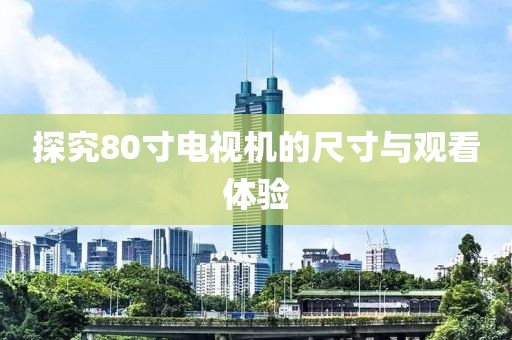 探究80寸电视机的尺寸与观看体验