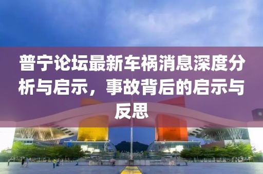 普宁论坛最新车祸消息深度分析与启示，事故背后的启示与反思
