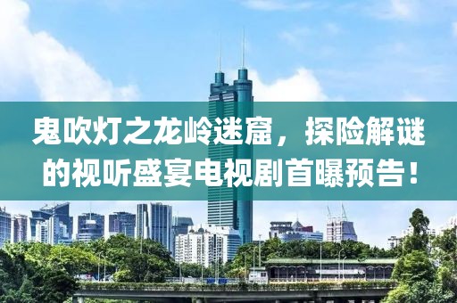 鬼吹灯之龙岭迷窟，探险解谜的视听盛宴电视剧首曝预告！