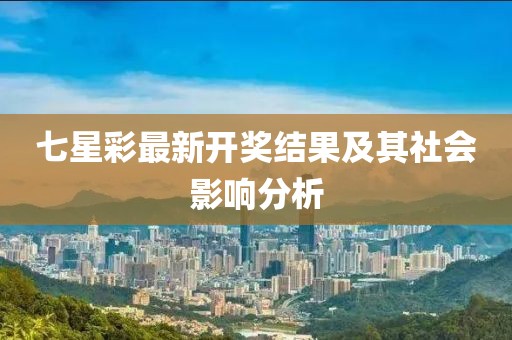 七星彩最新开奖结果及其社会影响分析