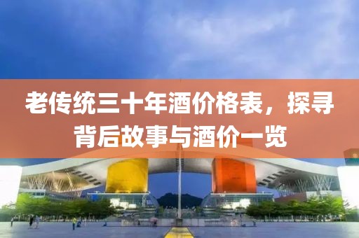 老传统三十年酒价格表，探寻背后故事与酒价一览