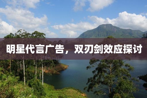 明星代言广告，双刃剑效应探讨
