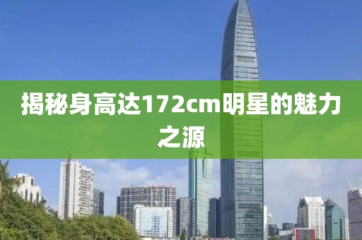 揭秘身高达172cm明星的魅力之源