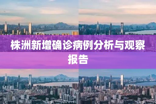 株洲新增确诊病例分析与观察报告