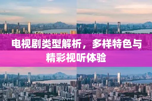 电视剧类型解析，多样特色与精彩视听体验