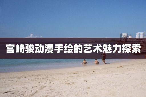 宫崎骏动漫手绘的艺术魅力探索