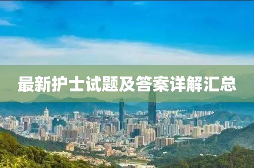 最新护士试题及答案详解汇总