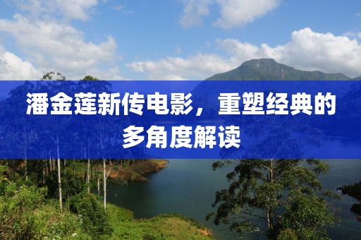 潘金莲新传电影，重塑经典的多角度解读