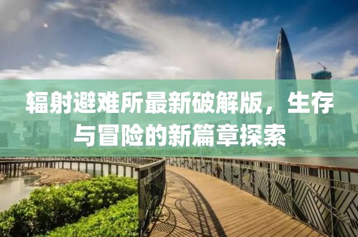 辐射避难所最新破解版，生存与冒险的新篇章探索