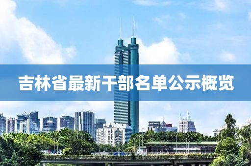 吉林省最新干部名单公示概览
