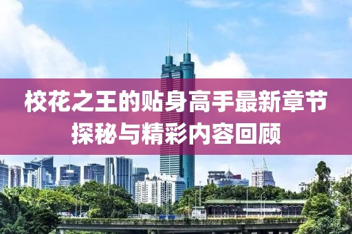 校花之王的贴身高手最新章节探秘与精彩内容回顾