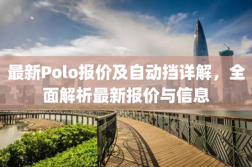 最新Polo报价及自动挡详解，全面解析最新报价与信息