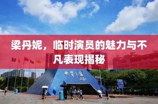 梁丹妮，临时演员的魅力与不凡表现揭秘
