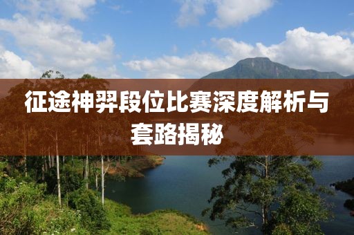 征途神羿段位比赛深度解析与套路揭秘