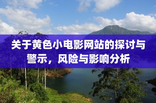 关于黄色小电影网站的探讨与警示，风险与影响分析