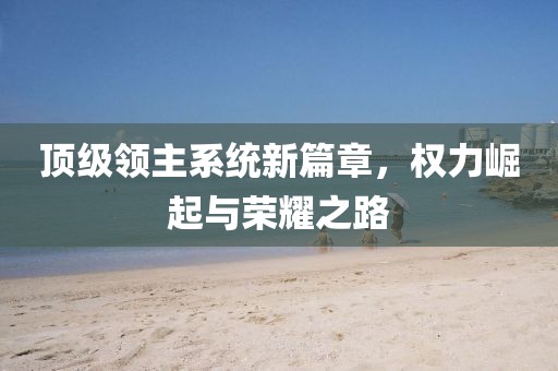 顶级领主系统新篇章，权力崛起与荣耀之路