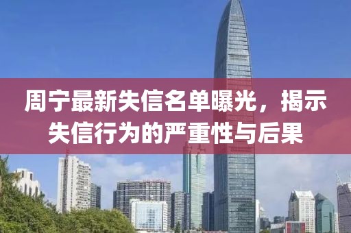 周宁最新失信名单曝光，揭示失信行为的严重性与后果