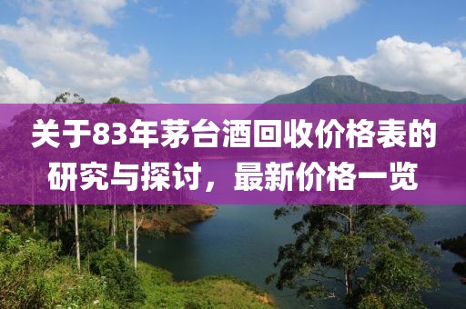 关于83年茅台酒回收价格表的研究与探讨，最新价格一览