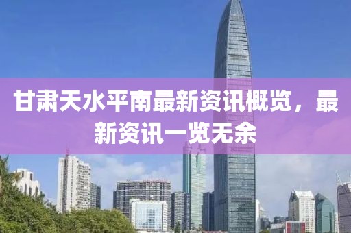 甘肃天水平南最新资讯概览，最新资讯一览无余