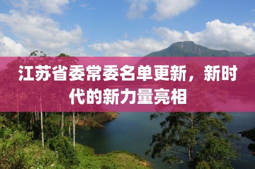 江苏省委常委名单更新，新时代的新力量亮相