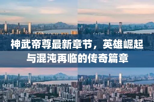 神武帝尊最新章节，英雄崛起与混沌再临的传奇篇章