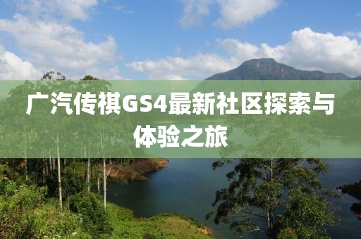 广汽传祺GS4最新社区探索与体验之旅