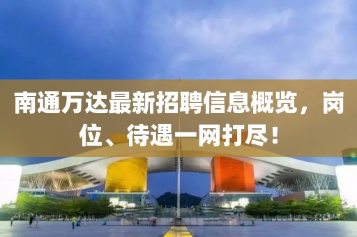 南通万达最新招聘信息概览，岗位、待遇一网打尽！