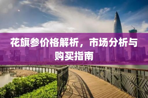 花旗参价格解析，市场分析与购买指南