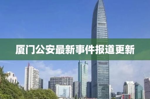 厦门公安最新事件报道更新
