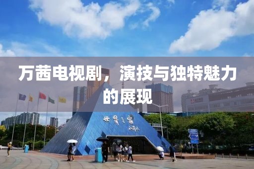 万茜电视剧，演技与独特魅力的展现