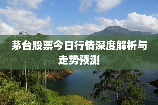 茅台股票今日行情深度解析与走势预测
