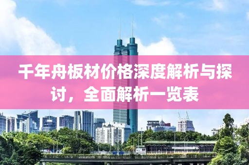 千年舟板材价格深度解析与探讨，全面解析一览表