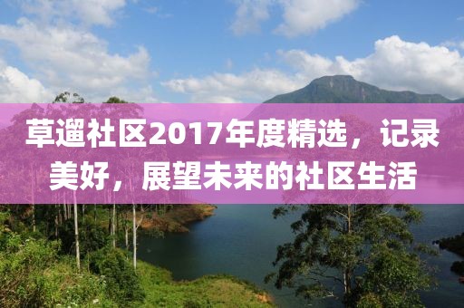 草遛社区2017年度精选，记录美好，展望未来的社区生活