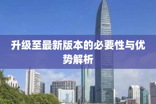 升级至最新版本的必要性与优势解析