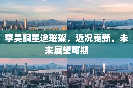 李昊桐星途璀璨，近况更新，未来展望可期