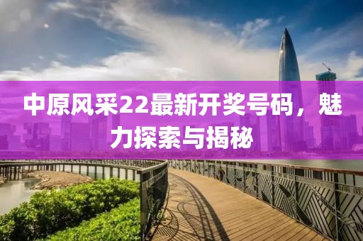 中原风采22最新开奖号码，魅力探索与揭秘